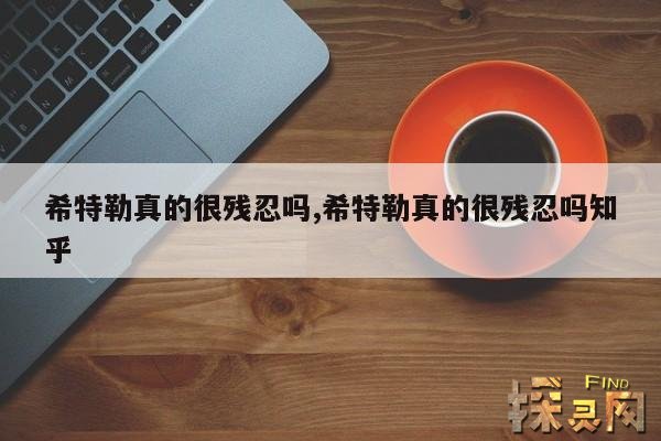 希特勒真的很残忍吗,希特勒真的很残忍吗知乎