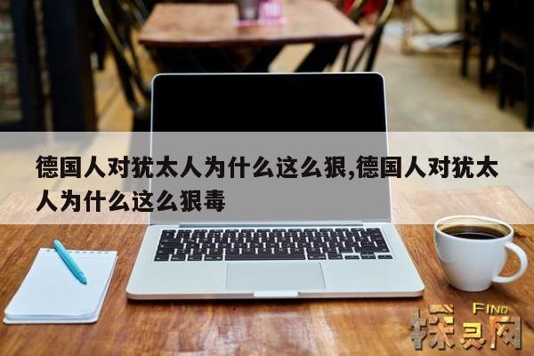 德国人对犹太人为什么这么狠,德国人对犹太人为什么这么狠毒