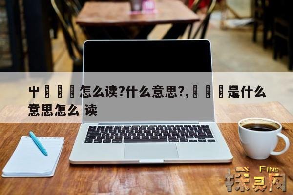 屮艸芔茻怎么读?什么意思?,姽姽婳是什么意思怎么 读
