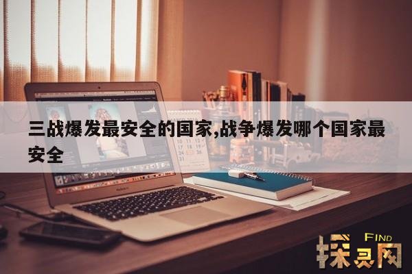 三战爆发最安全的国家,战争爆发哪个国家最安全