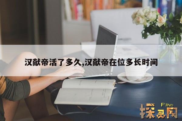 汉献帝活了多久,汉献帝在位多长时间