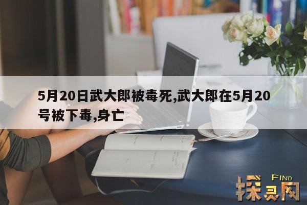 5月20日武大郎被毒死,武大郎在5月20号被下毒,身亡