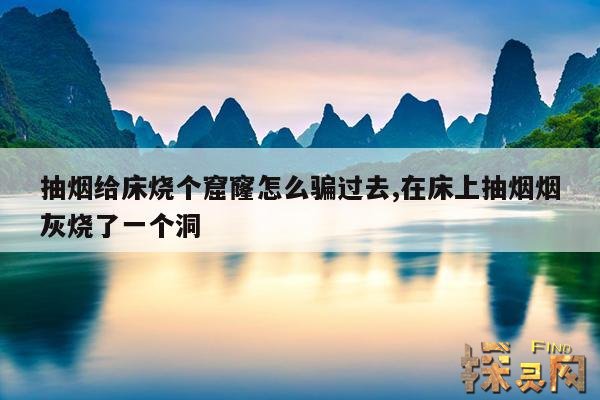 抽烟给床烧个窟窿怎么骗过去,在床上抽烟烟灰烧了一个洞