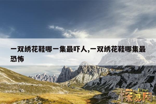 一双绣花鞋哪一集最吓人,一双绣花鞋哪集最恐怖