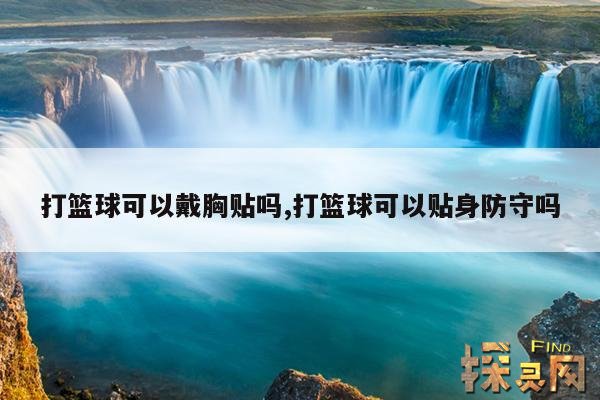 打篮球可以戴胸贴吗,打篮球可以贴身防守吗