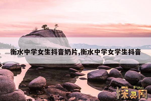 衡水中学女生抖音奶片,衡水中学女学生抖音