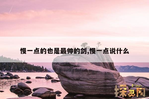 慢一点的也是最帅的剑,慢一点说什么