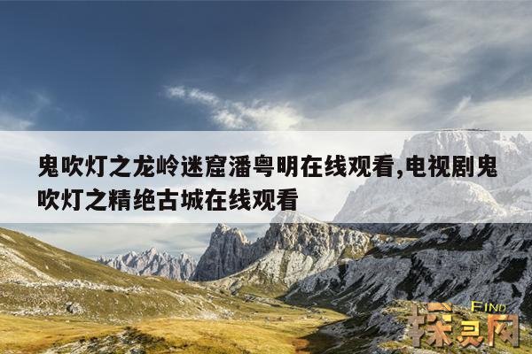 鬼吹灯之龙岭迷窟潘粤明在线观看,电视剧鬼吹灯之精绝古城在线观看