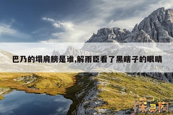 巴乃的塌肩膀是谁,解雨臣看了黑瞎子的眼睛