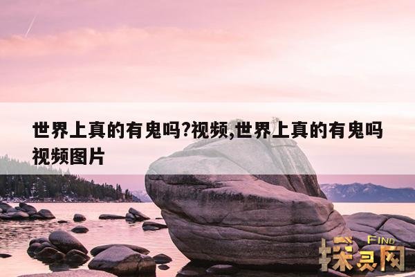 世界上真的有鬼吗?视频,世界上真的有鬼吗视频图片