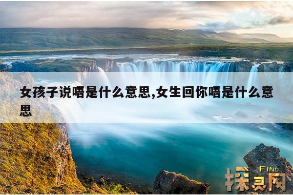 女孩子说唔是什么意思,女生回你唔是什么意思