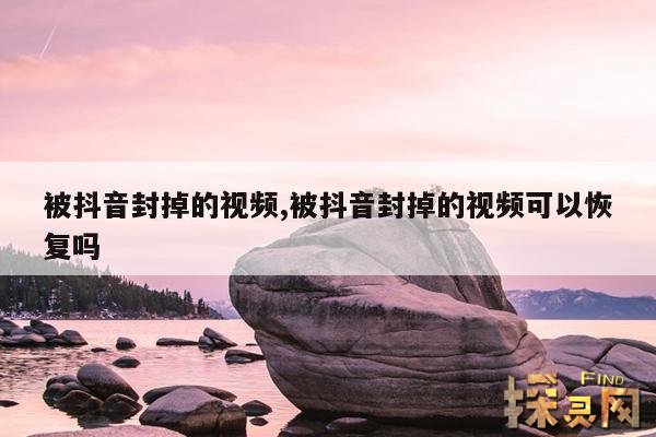 被抖音封掉的视频,被抖音封掉的视频可以恢复吗