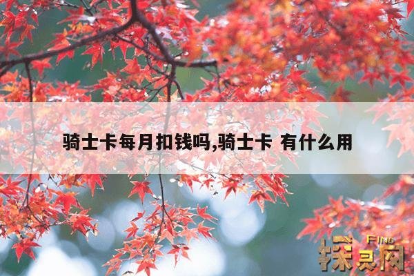 骑士卡每月扣钱吗,骑士卡 有什么用