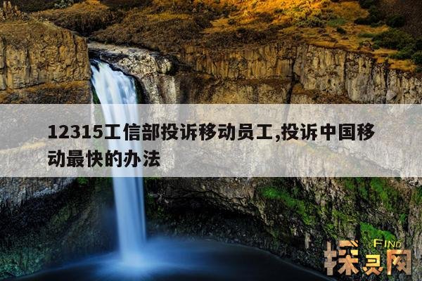12315工信部投诉移动员工,投诉中国移动最快的办法