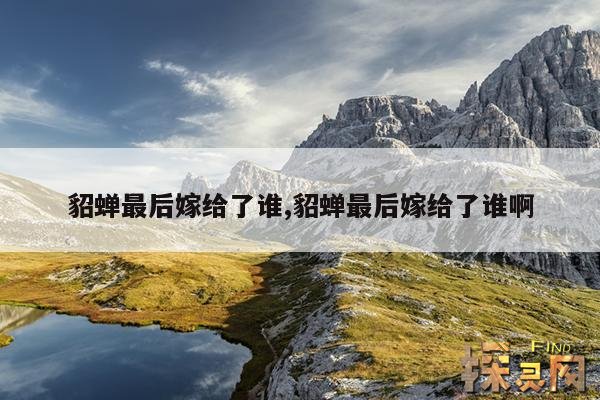 貂蝉最后嫁给了谁,貂蝉最后嫁给了谁啊