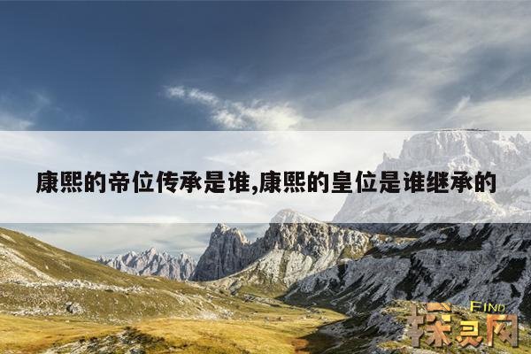 康熙的帝位传承是谁,康熙的皇位是谁继承的