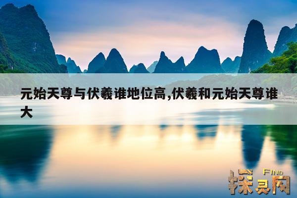 元始天尊与伏羲谁地位高,伏羲和元始天尊谁大