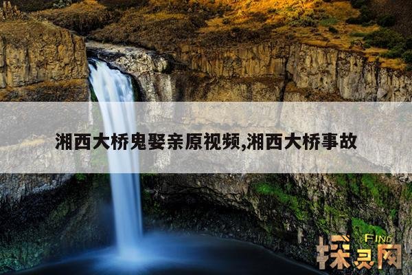 湘西大桥鬼娶亲原视频,湘西大桥事故