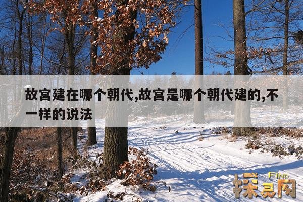故宫建在哪个朝代,故宫是哪个朝代建的,不一样的说法