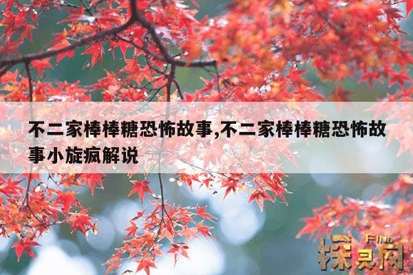 不二家棒棒糖恐怖故事,不二家棒棒糖恐怖故事小旋疯解说