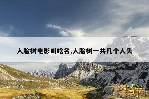 人脸树电影叫啥名,人脸树一共几个人头